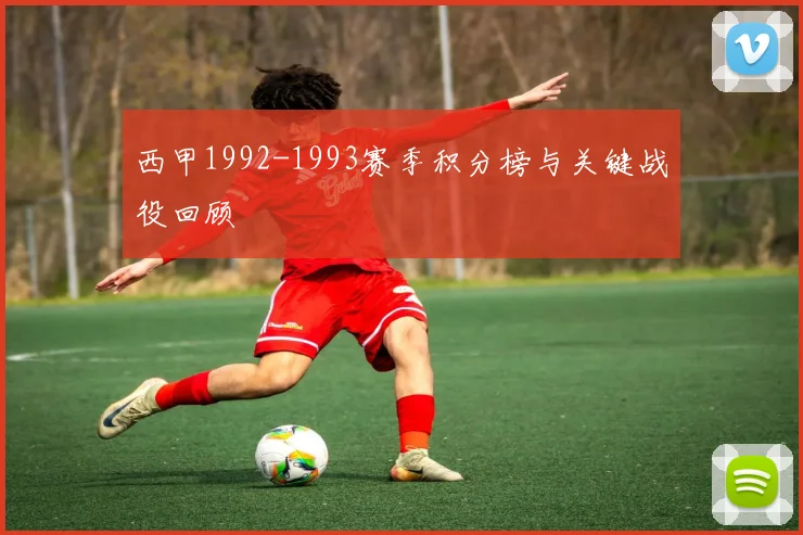 西甲1992-1993赛季积分榜与关键战役回顾