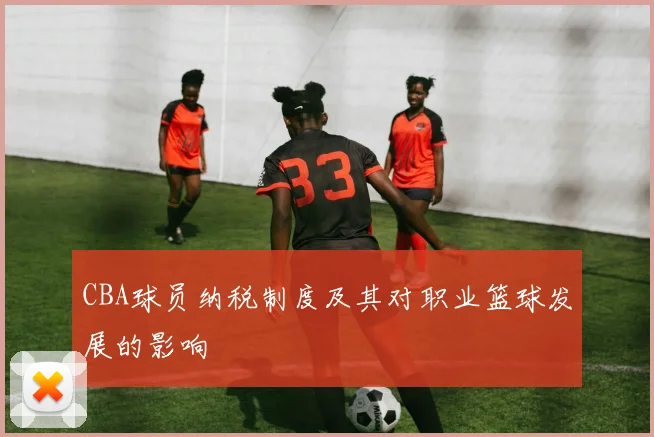 CBA球员纳税制度及其对职业篮球发展的影响