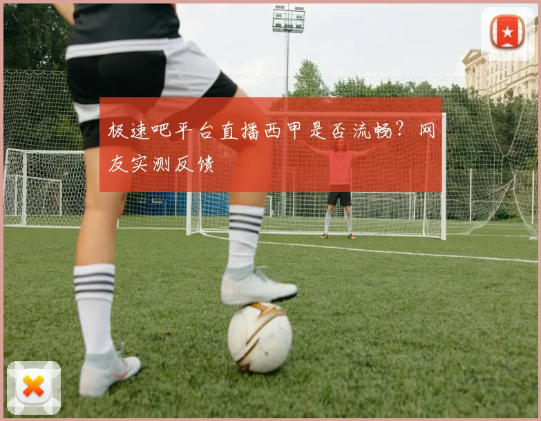 极速吧平台直播西甲是否流畅？网友实测反馈