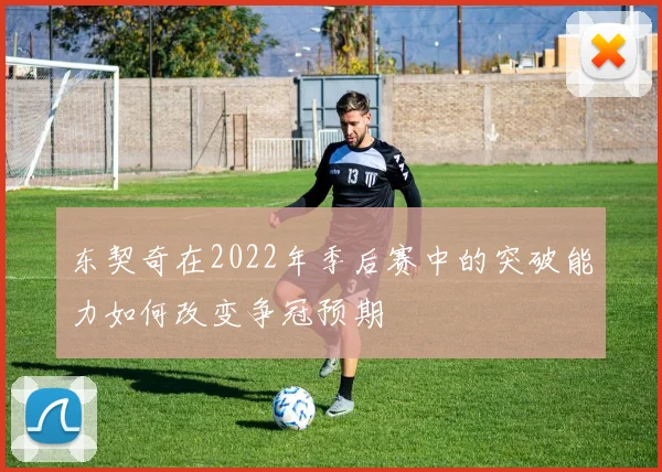 东契奇在2022年季后赛中的突破能力如何改变争冠预期