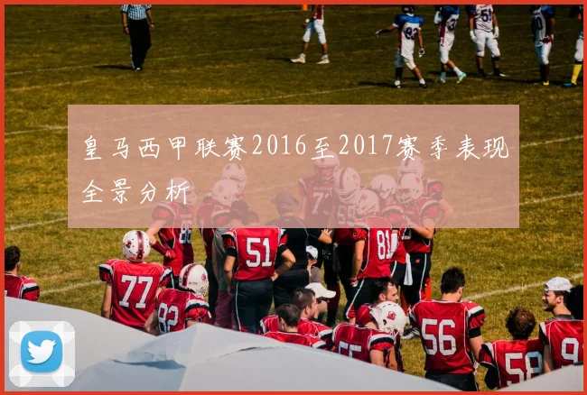 皇马西甲联赛2016至2017赛季表现全景分析