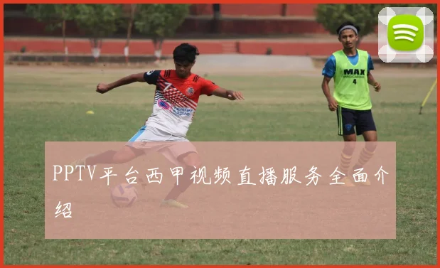 PPTV平台西甲视频直播服务全面介绍
