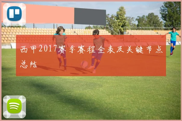 西甲2017赛季赛程全表及关键节点总结