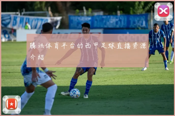 腾讯体育平台的西甲足球直播资源介绍