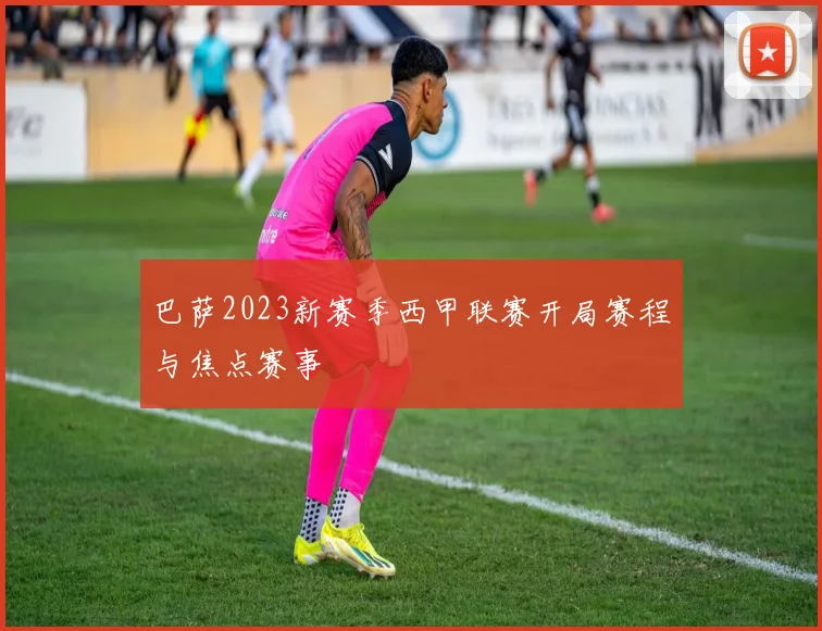 巴萨2023新赛季西甲联赛开局赛程与焦点赛事