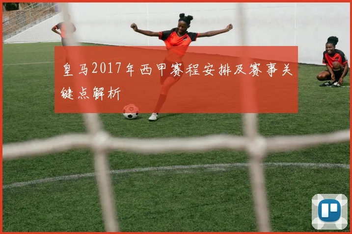 皇马2017年西甲赛程安排及赛事关键点解析