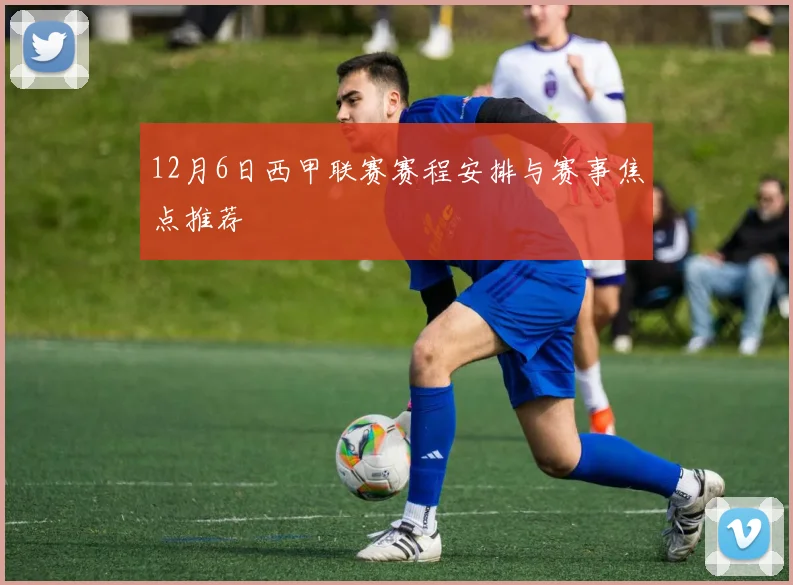 12月6日西甲联赛赛程安排与赛事焦点推荐